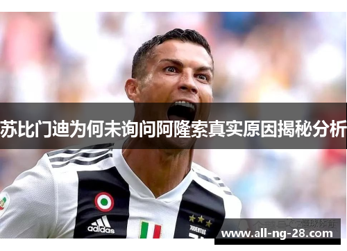 苏比门迪为何未询问阿隆索真实原因揭秘分析 苏比门迪为何未询问阿隆索真实原因揭秘分析