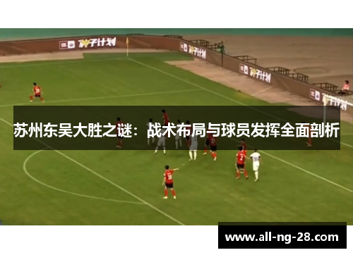 苏州东吴大胜之谜：战术布局与球员发挥全面剖析