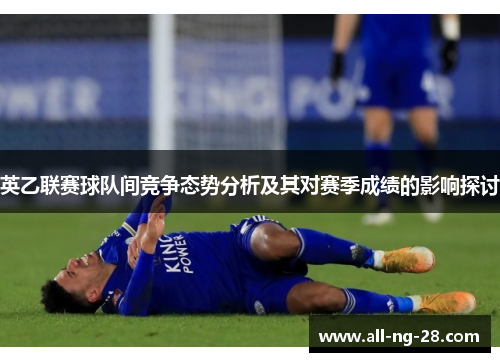 英乙联赛球队间竞争态势分析及其对赛季成绩的影响探讨 英乙联赛球队间竞争态势分析及其对赛季成绩的影响探讨