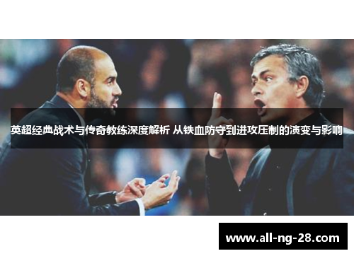 英超经典战术与传奇教练深度解析 从铁血防守到进攻压制的演变与影响 英超经典战术与传奇教练深度解析 从铁血防守到进攻压制的演变与影响