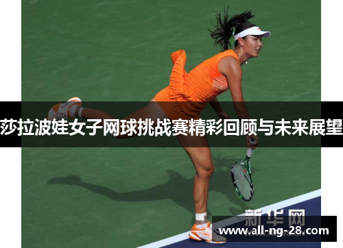 莎拉波娃女子网球挑战赛精彩回顾与未来展望 莎拉波娃女子网球挑战赛精彩回顾与未来展望