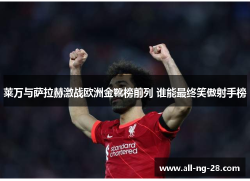 莱万与萨拉赫激战欧洲金靴榜前列 谁能最终笑傲射手榜 莱万与萨拉赫激战欧洲金靴榜前列 谁能最终笑傲射手榜