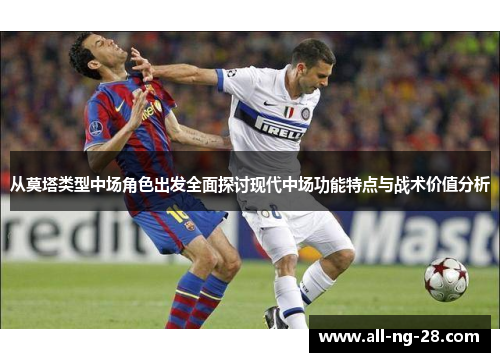 从莫塔类型中场角色出发全面探讨现代中场功能特点与战术价值分析 从莫塔类型中场角色出发全面探讨现代中场功能特点与战术价值分析
