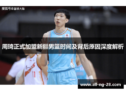 周琦正式加盟新疆男篮时间及背后原因深度解析