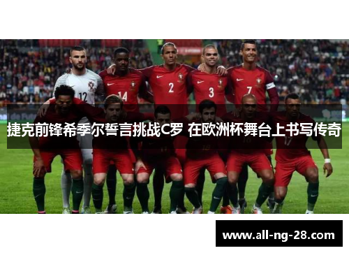 捷克前锋希季尔誓言挑战C罗 在欧洲杯舞台上书写传奇 捷克前锋希季尔誓言挑战C罗 在欧洲杯舞台上书写传奇