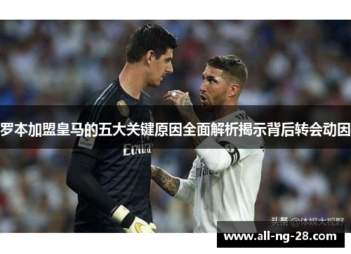 罗本加盟皇马的五大关键原因全面解析揭示背后转会动因