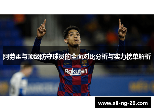 阿劳霍与顶级防守球员的全面对比分析与实力榜单解析 阿劳霍与顶级防守球员的全面对比分析与实力榜单解析