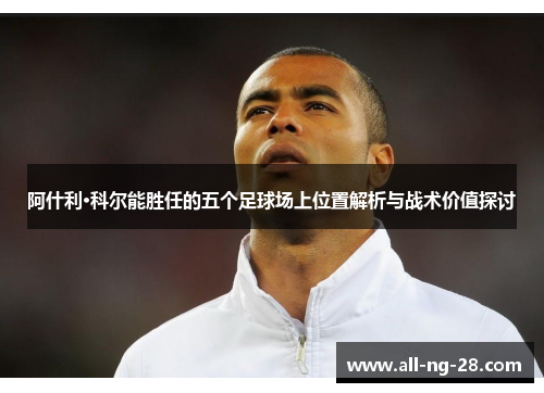 阿什利·科尔能胜任的五个足球场上位置解析与战术价值探讨