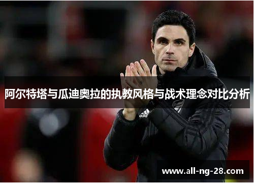 阿尔特塔与瓜迪奥拉的执教风格与战术理念对比分析 阿尔特塔与瓜迪奥拉的执教风格与战术理念对比分析
