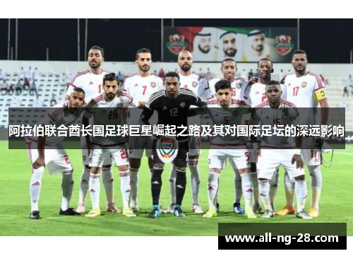 阿拉伯联合酋长国足球巨星崛起之路及其对国际足坛的深远影响