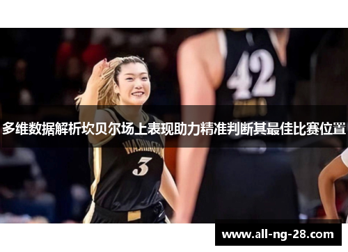 多维数据解析坎贝尔场上表现助力精准判断其最佳比赛位置