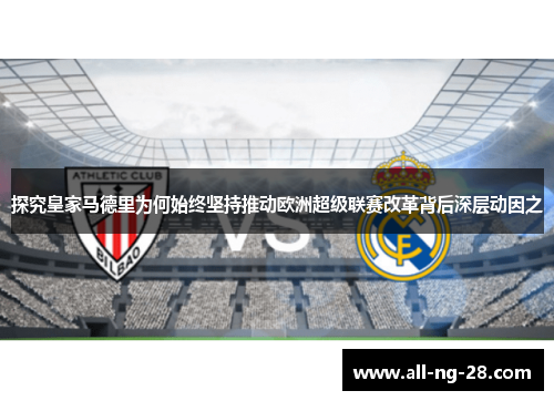 探究皇家马德里为何始终坚持推动欧洲超级联赛改革背后深层动因之