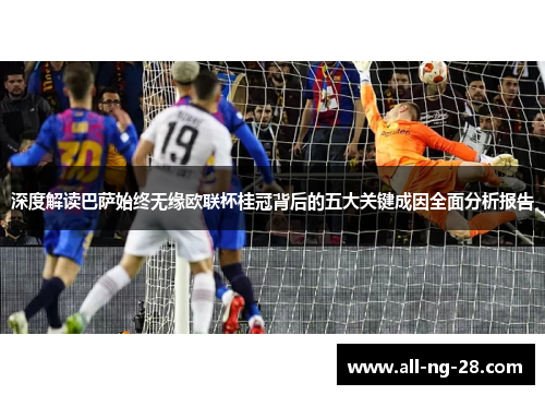 深度解读巴萨始终无缘欧联杯桂冠背后的五大关键成因全面分析报告