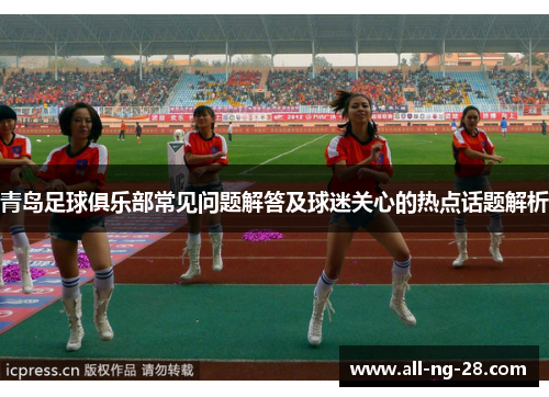 青岛足球俱乐部常见问题解答及球迷关心的热点话题解析
