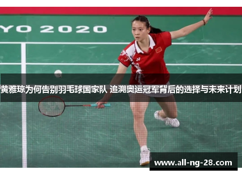 黄雅琼为何告别羽毛球国家队 追溯奥运冠军背后的选择与未来计划 黄雅琼为何告别羽毛球国家队 追溯奥运冠军背后的选择与未来计划