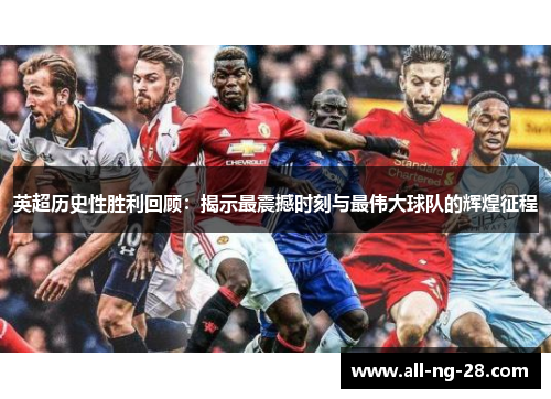 英超历史性胜利回顾:揭示最震撼时刻与最伟大球队的辉煌征程 英超历史性胜利回顾:揭示最震撼时刻与最伟大球队的辉煌征程