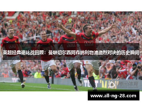 英超经典德比战回顾:曼联切尔西阿森纳利物浦激烈对决的历史瞬间 英超经典德比战回顾:曼联切尔西阿森纳利物浦激烈对决的历史瞬间
