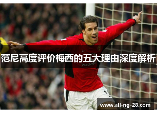 范尼高度评价梅西的五大理由深度解析