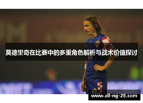 莫德里奇在比赛中的多重角色解析与战术价值探讨
