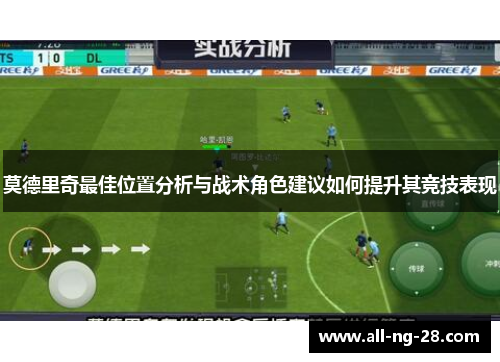 莫德里奇最佳位置分析与战术角色建议如何提升其竞技表现