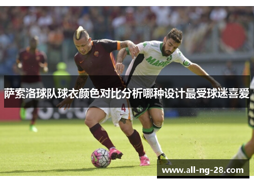 萨索洛球队球衣颜色对比分析哪种设计最受球迷喜爱 萨索洛球队球衣颜色对比分析哪种设计最受球迷喜爱
