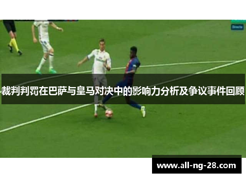 裁判判罚在巴萨与皇马对决中的影响力分析及争议事件回顾