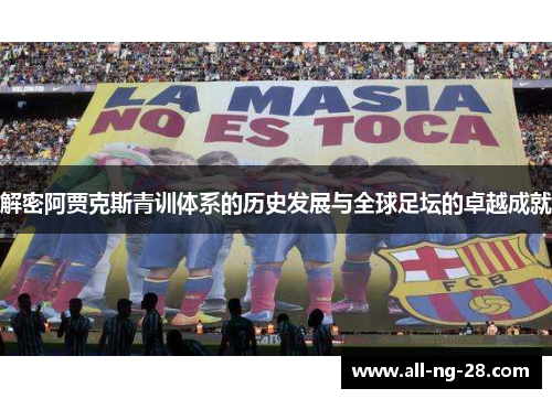 解密阿贾克斯青训体系的历史发展与全球足坛的卓越成就