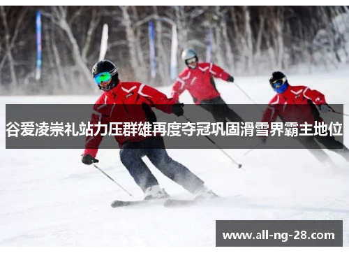 谷爱凌崇礼站力压群雄再度夺冠巩固滑雪界霸主地位