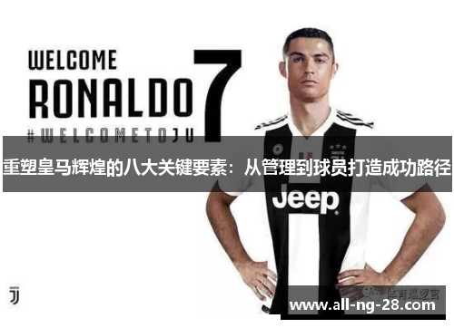 重塑皇马辉煌的八大关键要素:从管理到球员打造成功路径 重塑皇马辉煌的八大关键要素:从管理到球员打造成功路径