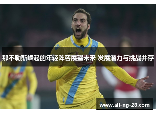 那不勒斯崛起的年轻阵容展望未来 发展潜力与挑战并存