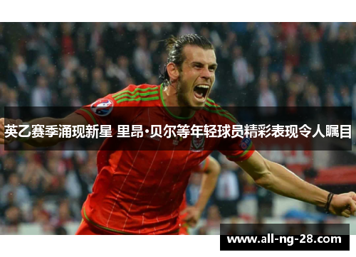 英乙赛季涌现新星 里昂·贝尔等年轻球员精彩表现令人瞩目 英乙赛季涌现新星 里昂·贝尔等年轻球员精彩表现令人瞩目