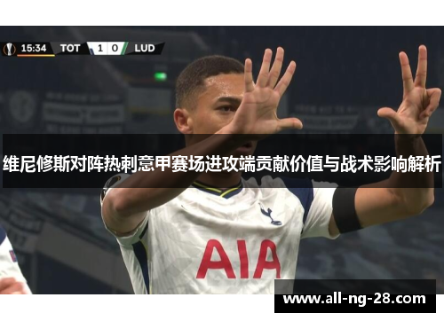 维尼修斯对阵热刺意甲赛场进攻端贡献价值与战术影响解析 维尼修斯对阵热刺意甲赛场进攻端贡献价值与战术影响解析