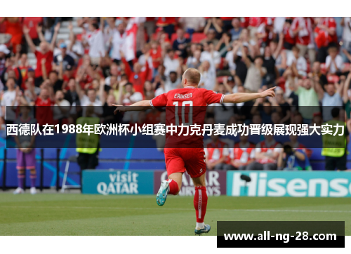 西德队在1988年欧洲杯小组赛中力克丹麦成功晋级展现强大实力