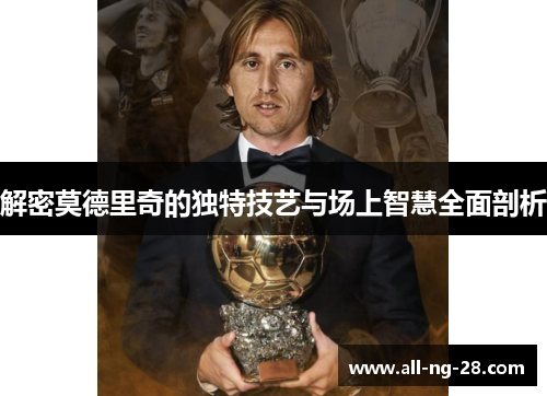 解密莫德里奇的独特技艺与场上智慧全面剖析