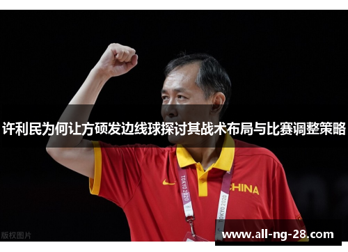 许利民为何让方硕发边线球探讨其战术布局与比赛调整策略 许利民为何让方硕发边线球探讨其战术布局与比赛调整策略