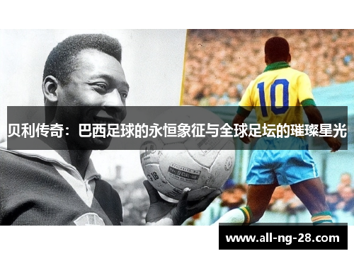 贝利传奇：巴西足球的永恒象征与全球足坛的璀璨星光