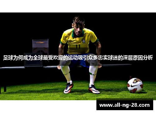 足球为何成为全球最受欢迎的运动吸引众多忠实球迷的深层原因分析