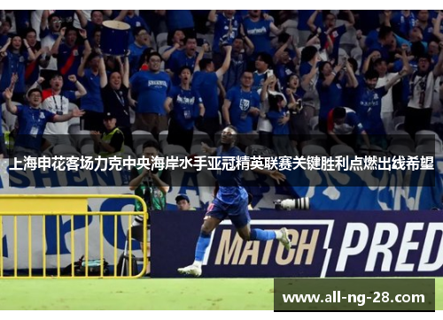 上海申花客场力克中央海岸水手亚冠精英联赛关键胜利点燃出线希望