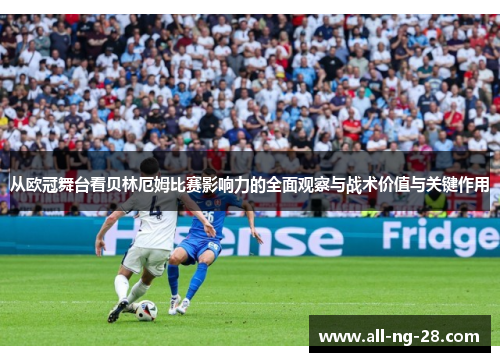 从欧冠舞台看贝林厄姆比赛影响力的全面观察与战术价值与关键作用