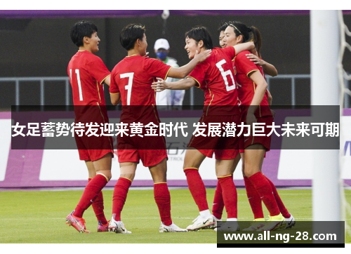女足蓄势待发迎来黄金时代 发展潜力巨大未来可期