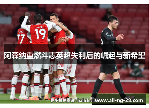 阿森纳重燃斗志英超失利后的崛起与新希望 阿森纳重燃斗志英超失利后的崛起与新希望