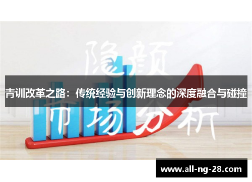 青训改革之路:传统经验与创新理念的深度融合与碰撞 青训改革之路:传统经验与创新理念的深度融合与碰撞