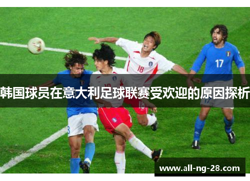 韩国球员在意大利足球联赛受欢迎的原因探析 韩国球员在意大利足球联赛受欢迎的原因探析