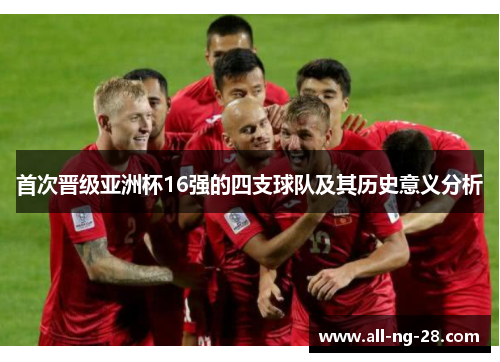 首次晋级亚洲杯16强的四支球队及其历史意义分析