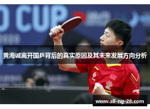 黄海诚离开国乒背后的真实原因及其未来发展方向分析 黄海诚离开国乒背后的真实原因及其未来发展方向分析
