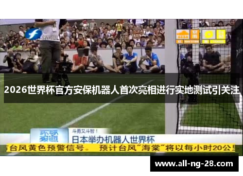 2026世界杯官方安保机器人首次亮相进行实地测试引关注 2026世界杯官方安保机器人首次亮相进行实地测试引关注