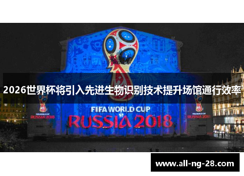 2026世界杯将引入先进生物识别技术提升场馆通行效率 2026世界杯将引入先进生物识别技术提升场馆通行效率