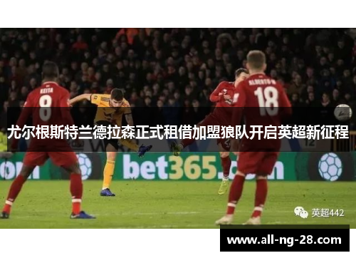 尤尔根斯特兰德拉森正式租借加盟狼队开启英超新征程